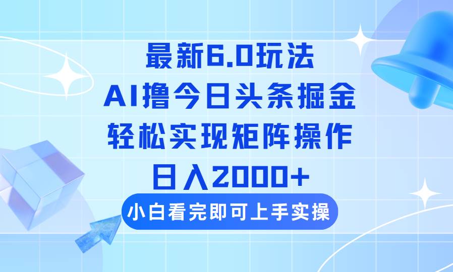 （14386期）今日头条最新6.0玩法，思路简单，复制粘贴，轻松实现矩阵日入2000+-星火爱财