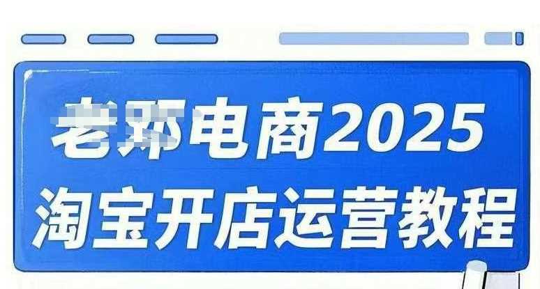 2025淘宝开店运营教程直通车，直通车，万相无界，网店注册经营推广培训视频课程-星火爱财