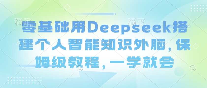 零基础用Deepseek搭建个人智能知识外脑，保姆级教程，一学就会-星火爱财