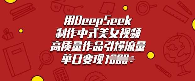 用DeepSeek制作中式美女视频，高质量作品引爆流量，单日变现多张-星火爱财