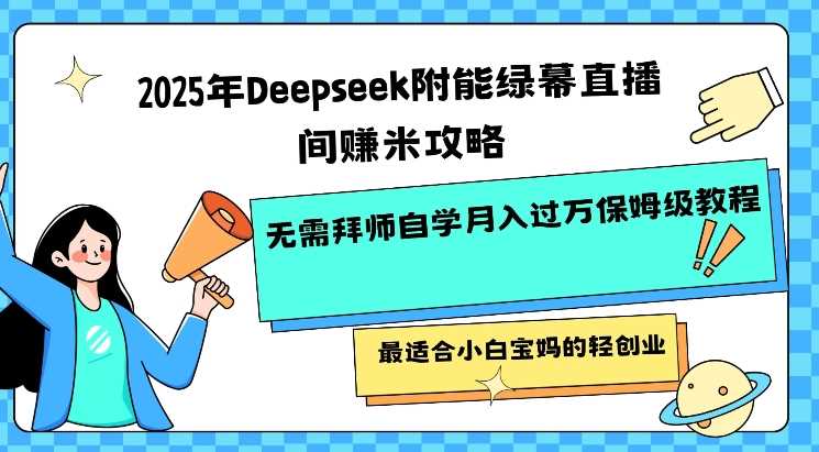 2025年Deepseek附能绿幕直播间挣米攻略无需拜师自学月入过W保姆级教程，最适合小白宝妈的轻创业-星火爱财