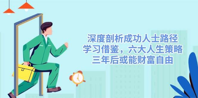 深度剖析成功人士路径，学习借鉴，六大人生策略，三年后或能财富自由-星火爱财