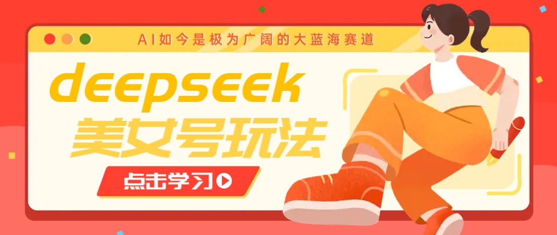 借助deepseek创作出各种风格的美女视频，7天快速涨粉，多种变现月入万元-星火爱财