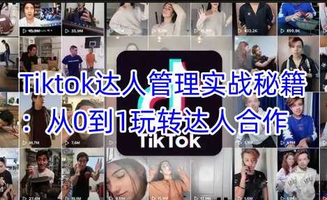 Tiktok达人管理实战秘籍：从0到1玩转达人合作-星火爱财