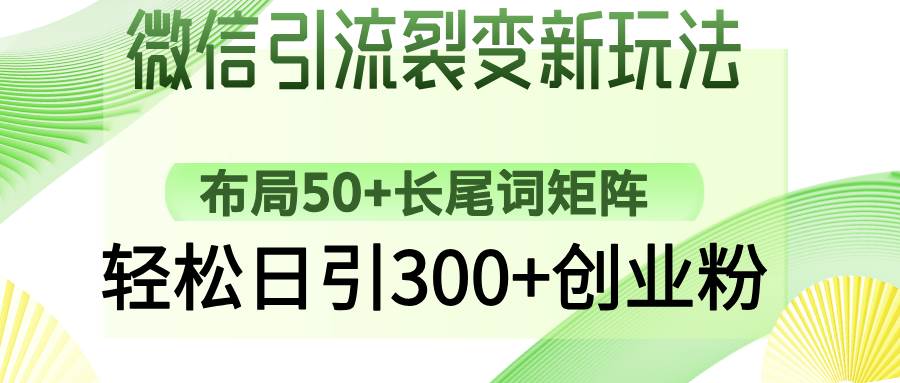 （14451期）微信引流裂变新玩法：布局50+长尾词矩阵，轻松日引300+创业粉-星火爱财