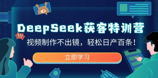 （14461期）DeepSeek获客特训营，视频制作不出镜，轻松日产百条！-星火爱财