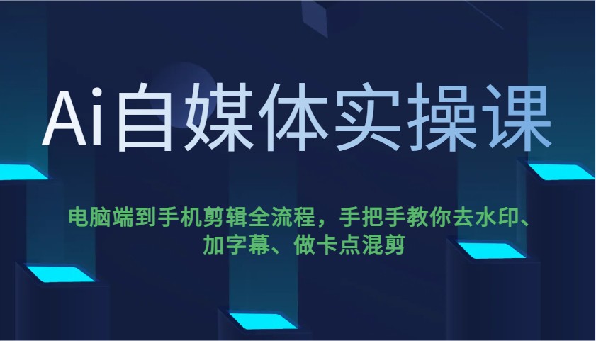 Ai自媒体实操课，电脑端到手机剪辑全流程，手把手教你去水印、加字幕、做卡点混剪-星火爱财