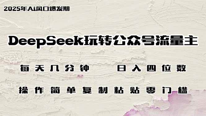 （14508期）DeepSeek玩转公众号流量主，日入四位数，每天几分钟，操作简单零门槛-星火爱财