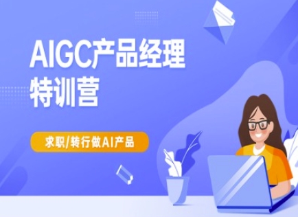 AIGC产品经理特训营-产品经理较教程，求职转行做AI产品-星火爱财