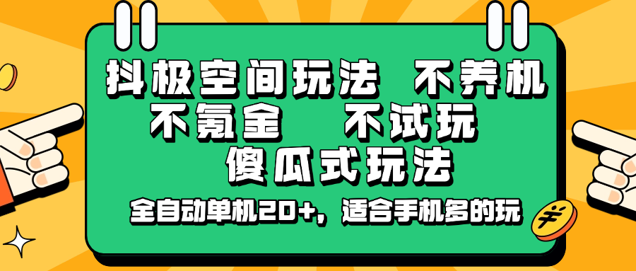 抖极空间玩法，不养机，不氪金，不试玩，傻瓜式玩法，全自动单机20+，适合手机多的玩-星火爱财