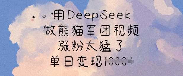 用DeepSeek做熊猫军团视频，涨粉太猛了，单日变现多张-星火爱财