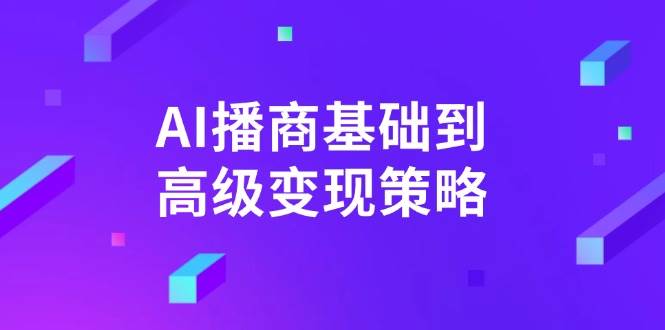 AI播商基础到高级变现策略。通过详细拆解和讲解，实现商业变现。-星火爱财