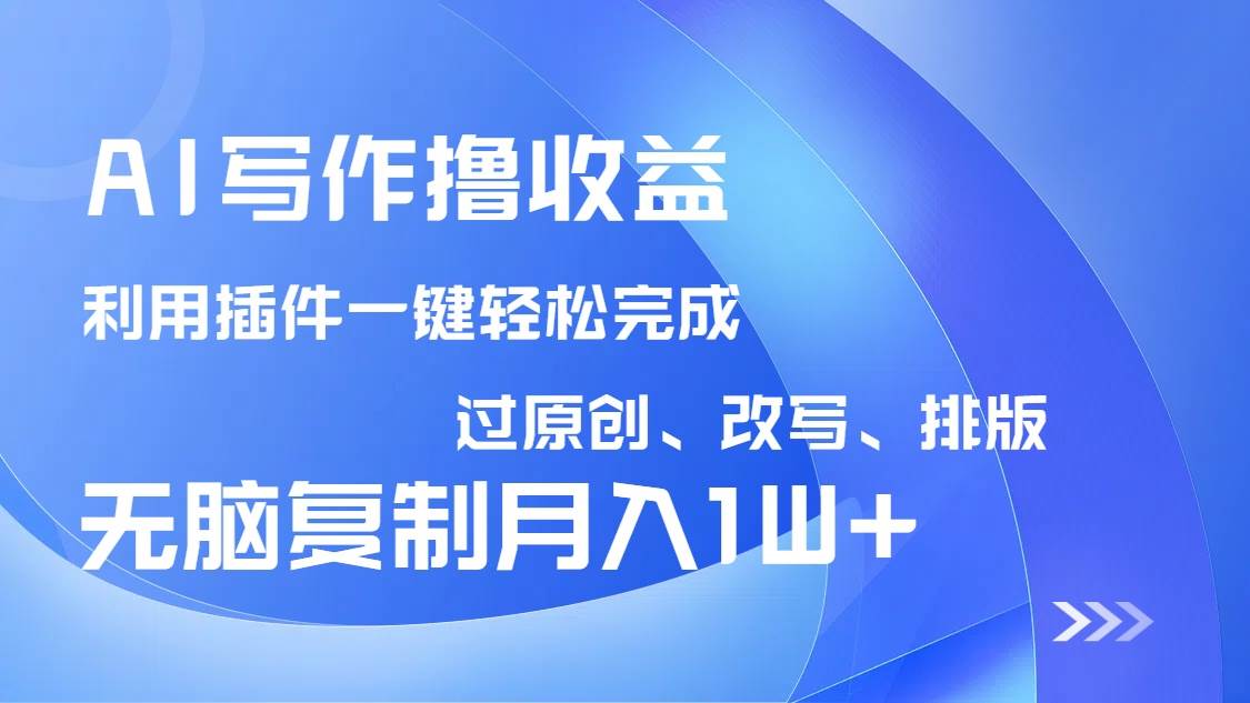 （14563期）AI写作撸收益，利用插件改写排版100%过原创，小白无脑复制粘贴月入10000+-星火爱财