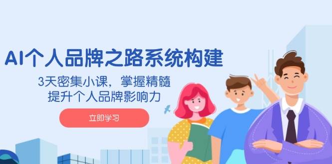 （14566期）AI 个人品牌之路系统构建，3天密集小课，掌握精髓，提升个人品牌影响力-星火爱财