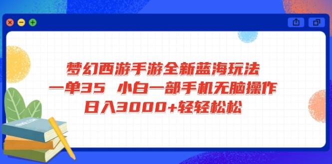 （14594期）梦幻西游手游全新蓝海玩法 一单35 小白一部手机无脑操作 日入3000+轻轻…-星火爱财