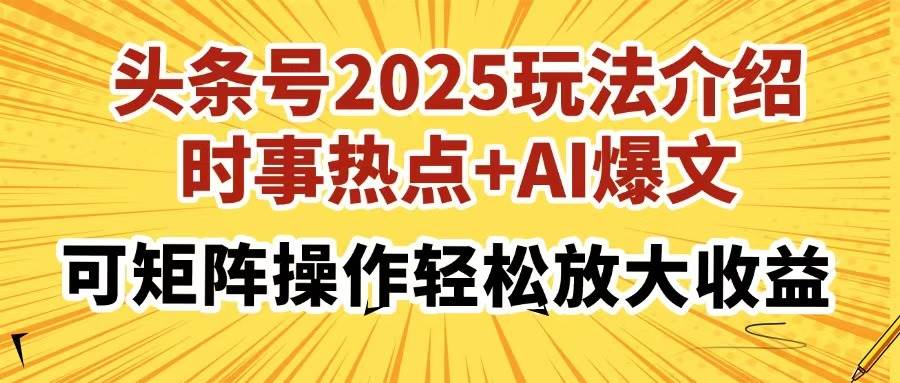 （14113期）头条号2025玩法介绍，时事热点+AI爆文，可矩阵操作轻松放大收益-星火爱财