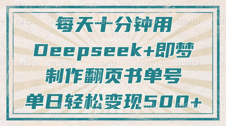 （14123期）每天十分钟，用Deepseek+即梦，制作翻页书单号，疯狂涨粉，单日变现500+-星火爱财