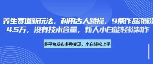 养生赛道新玩法，利用古人跳操，9条作品涨粉4.5W，没有技术含量，新人小白能轻松制作-星火爱财