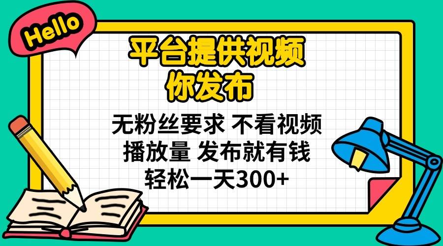 （14171期）平台提供视频 你发布 无粉丝要求 不看视频播放量 发布就有钱 轻松一天300+-星火爱财