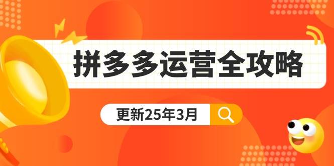 （14184期）拼多多运营全攻略：从0到日销千单,爆款内功+付费推广+黑科技(更新25年3月)-星火爱财