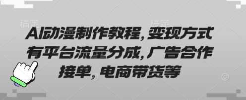 AI动漫制作教程，变现方式有平台流量分成，广告合作接单，电商带货等-星火爱财