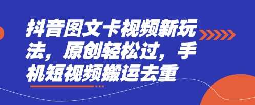 抖音图文卡视频新玩法，原创轻松过，手机短视频搬运去重-星火爱财