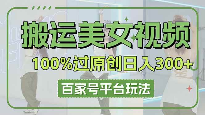 （14207期）搬运美女视频100%过原创大揭秘，百家号平台玩法，轻松日入3000+（可矩阵）-星火爱财