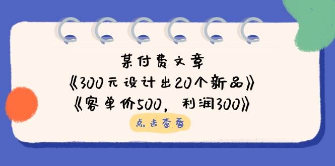 （14209期）某付费文章：《300元设计出20个新品》+《客单价500，利润300》-星火爱财