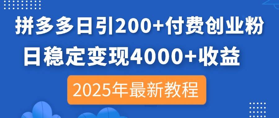 （14217期）拼多多日引200+付费创业粉，日稳定变现4000+收益，2025年最新教程-星火爱财