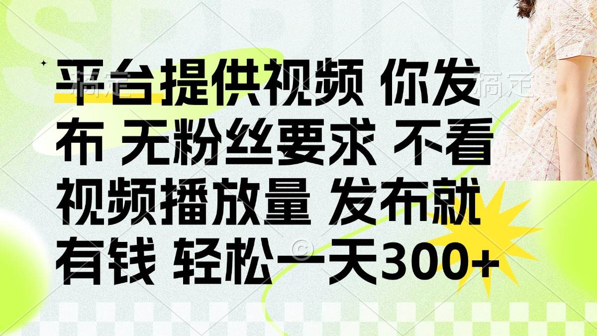 （14224期）发布平台提供视频就有钱 无粉丝要求 不看视频播放量 发布就有钱 一天300+-星火爱财