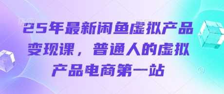 25年最新闲鱼虚拟产品变现课，普通人的虚拟产品电商第一站-星火爱财