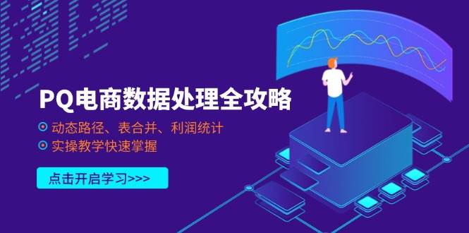 （14240期）PQ电商数据处理全攻略，动态路径、表合并、利润统计，实操教学快速掌握-星火爱财