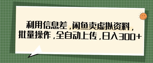 利用信息差，闲鱼卖虚拟资料，批量操作，全自动上传，日入3张-星火爱财