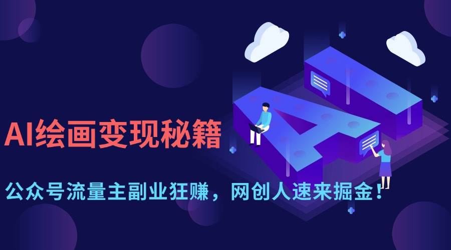 （14264期）AI绘画变现秘籍：公众号流量主副业狂赚，网创人速来掘金！-星火爱财