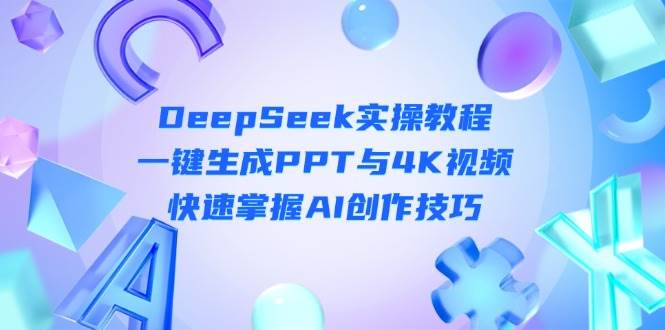 （14300期）DeepSeek入门实操教程：一键生成PPT与4K视频，快速掌握AI创作技巧-星火爱财