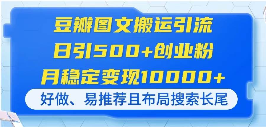 （14323期）豆瓣图文搬运引流，日引500+创业粉，月稳定变现10000+，好做、易推荐且…-星火爱财
