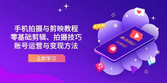 抖音手机拍摄与剪映教程：零基础剪辑、拍摄技巧到账号运营与变现方法-星火爱财