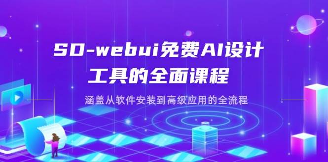 SD-webui免费AI设计工具的全面课程，涵盖从软件安装到高级应用的全流程-星火爱财