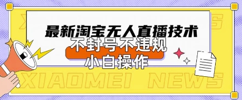 2025年淘宝无人直播带货10.0.全新技术，不违规，不封号，纯小白操作，日入数张【揭秘】-星火爱财