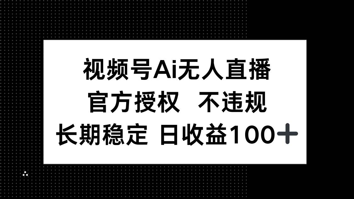 （14349期）视频号AI无人直播，官方授权 不违规，单日平均收益100+-星火爱财