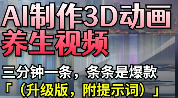 AI制作3D动画养生视频，三分钟一条，条条是爆款(升级版，附提示词)-星火爱财