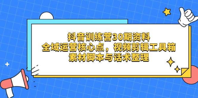 （14366期）抖音训练营30期资料，全域运营核心点，视频剪辑工具箱 素材脚本与话术整理-星火爱财