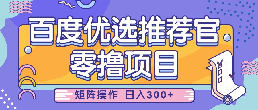 百度优选推荐官，零撸项目，简单好操作，小白也可轻松上手，矩阵操作，日入300+-星火爱财
