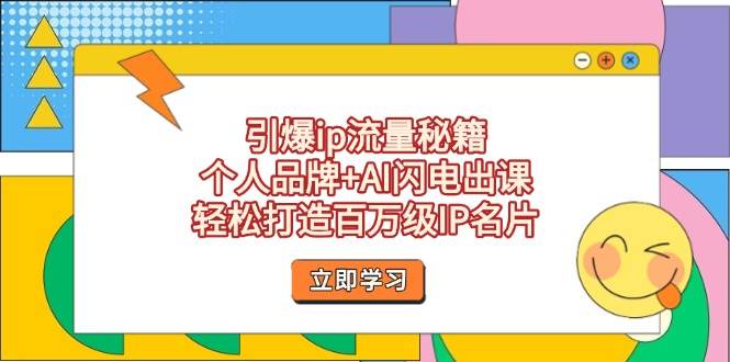 （14383期）引爆ip流量秘籍，个人品牌+AI闪电出课，轻松打造百万级IP名片-星火爱财