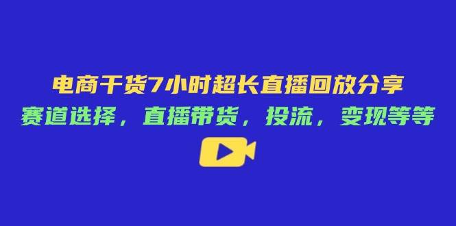 （14403期）电商干货7小时超长直播回放分享：赛道选择，直播带货，投流，变现等等-星火爱财