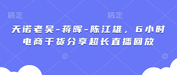 天诺老吴-蒋晖-陈江雄，6小时电商干货分享超长直播回放-星火爱财