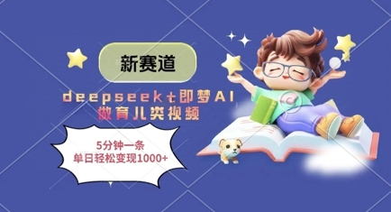 新赛道，deepseek+即梦AI做育儿类视频，5分钟一条，单日轻松变现多张-星火爱财