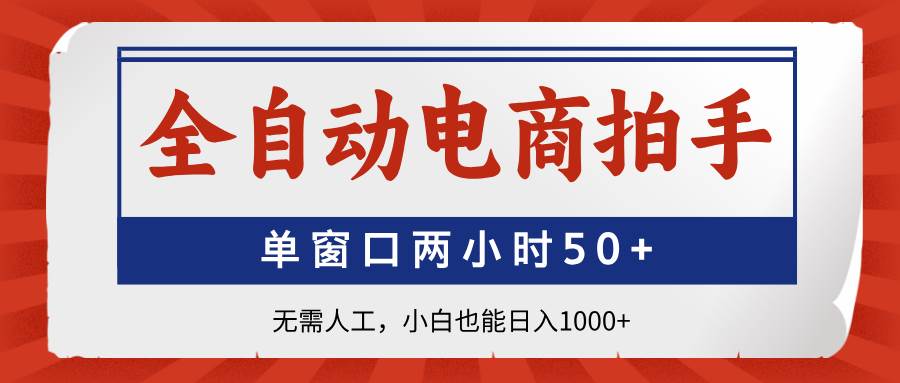（14416期）全自动电商拍手，单窗口两小时50+无需人工，小白也能日入1000+-星火爱财