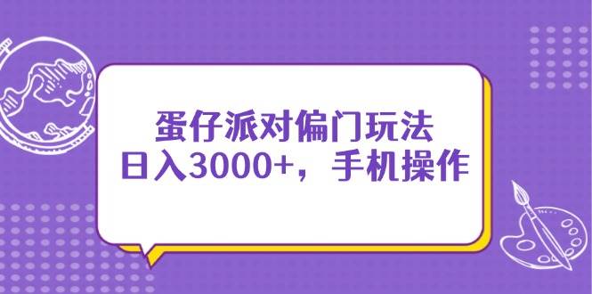 （14423期）蛋仔派对偏门玩法，日入3000+，手机操作-星火爱财
