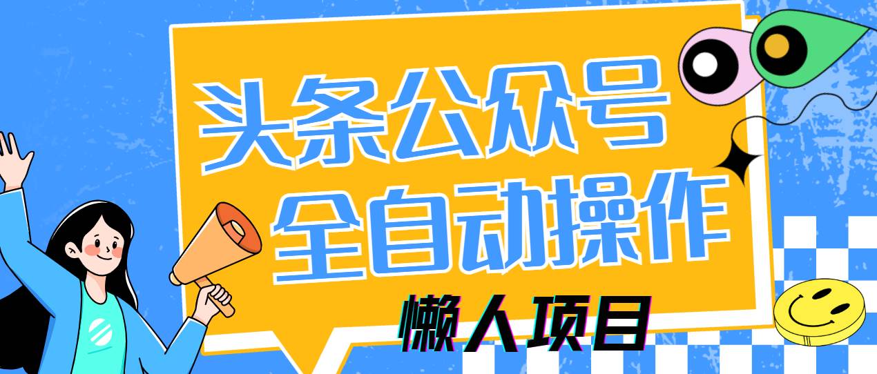 （14454期）懒人项目，多平台操作全自动运行，头条，公众号，下班实操5分钟日入500+-星火爱财